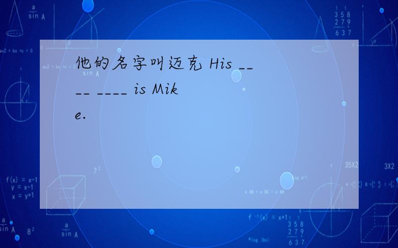 他的名字叫迈克 His ____ ____ is Mike.