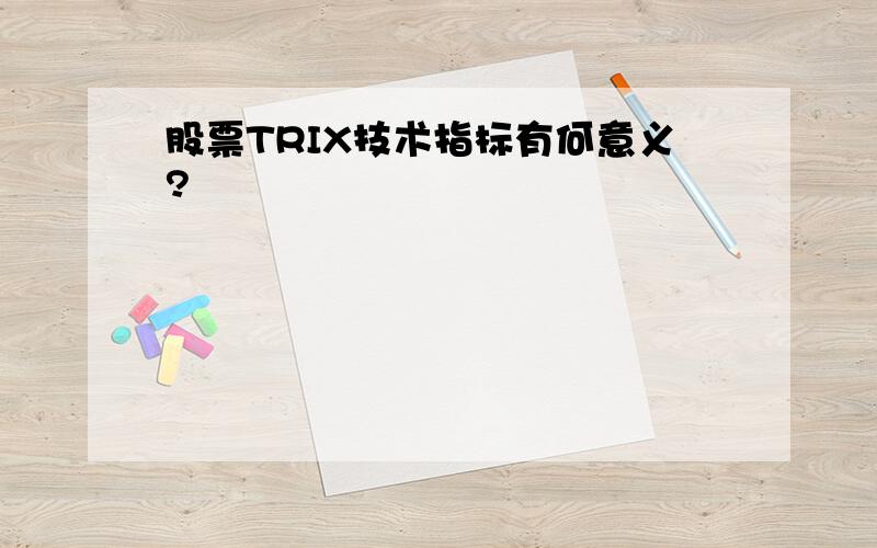 股票TRIX技术指标有何意义?