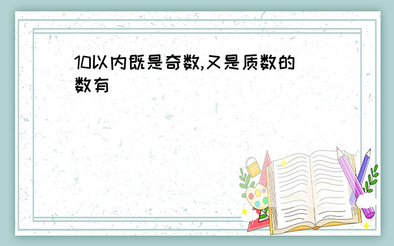 10以内既是奇数,又是质数的数有