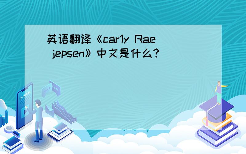 英语翻译《car1y Rae jepsen》中文是什么?