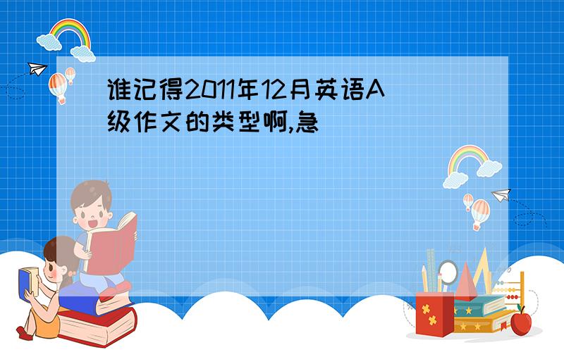 谁记得2011年12月英语A级作文的类型啊,急