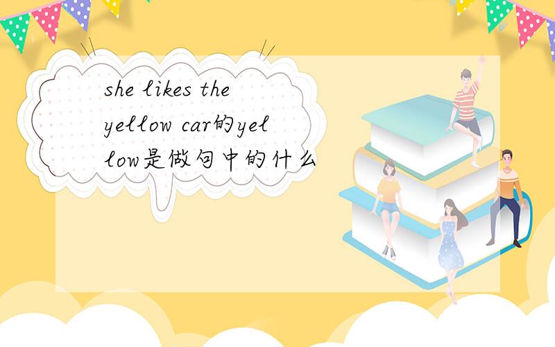 she likes the yellow car的yellow是做句中的什么