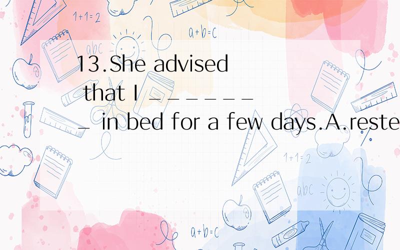 13.She advised that I _______ in bed for a few days.A.restedB.should restC.must restD.ought to rest满分：4 分14.Steve：Can I get you a cup of coffee?Julia：______A.I don't take sugar,thank you.B.You can,please.C.Thank you for the coffee.D.That'