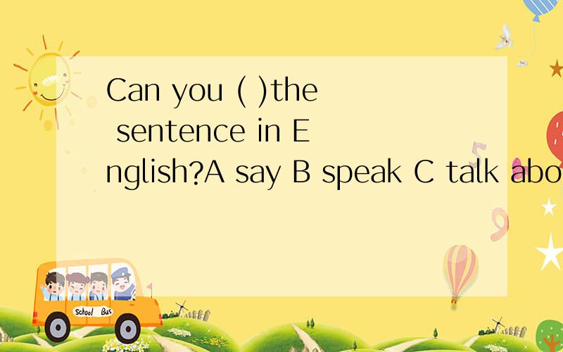 Can you ( )the sentence in English?A say B speak C talk about