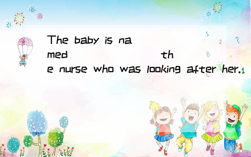 The baby is named _______ the nurse who was looking after her.