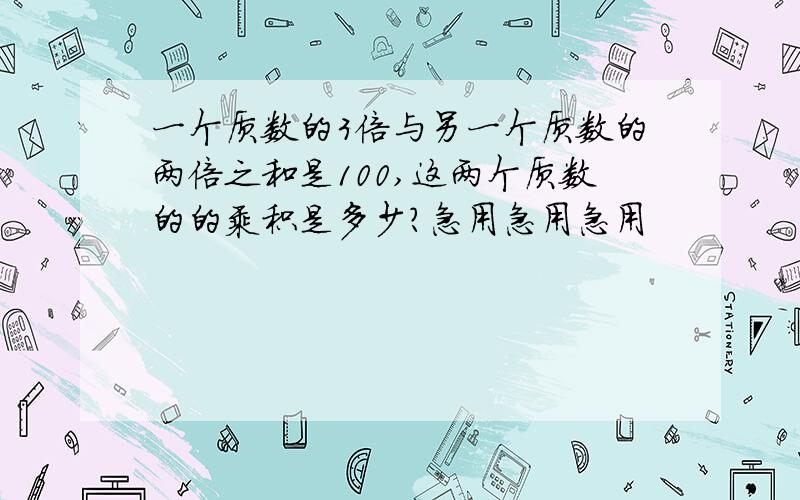 一个质数的3倍与另一个质数的两倍之和是100,这两个质数的的乘积是多少?急用急用急用