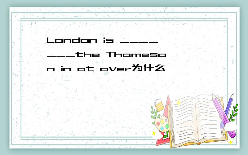 London is _______the Thameson in at over为什么