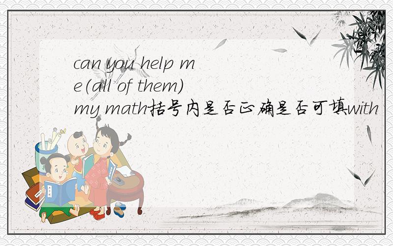 can you help me（all of them）my math括号内是否正确是否可填with