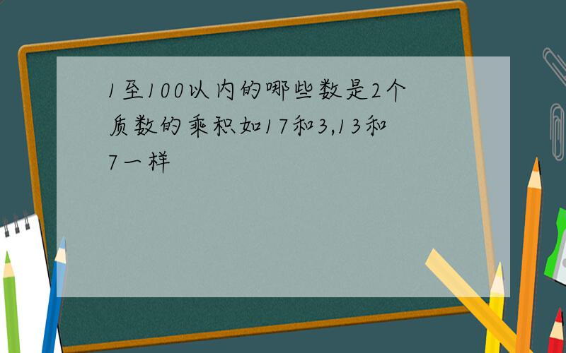 1至100以内的哪些数是2个质数的乘积如17和3,13和7一样