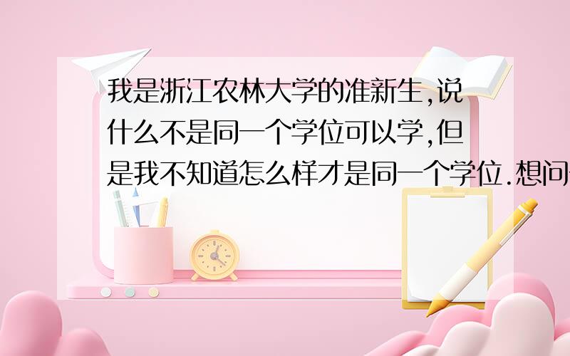 我是浙江农林大学的准新生,说什么不是同一个学位可以学,但是我不知道怎么样才是同一个学位.想问一下学法学可以辅修德语吗?