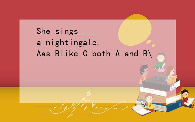 She sings_____a nightingale.Aas Blike C both A and B\