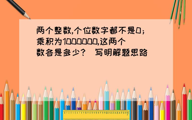 两个整数,个位数字都不是0；乘积为1000000,这两个数各是多少?（写明解题思路）