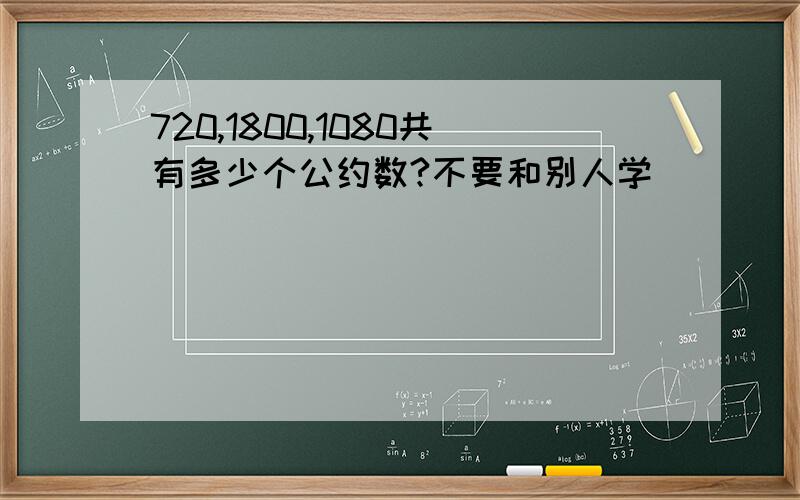 720,1800,1080共有多少个公约数?不要和别人学）