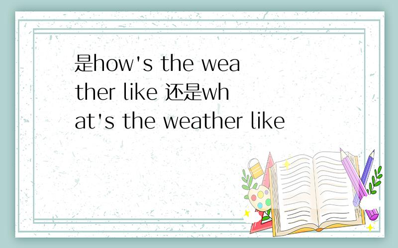 是how's the weather like 还是what's the weather like