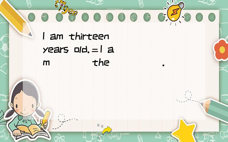I am thirteen years old.＝I am____the_____.