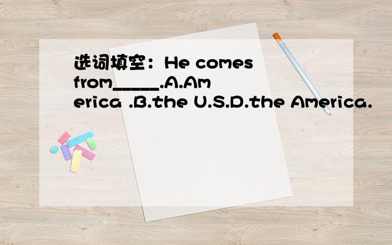 选词填空：He comes from_____.A.America .B.the U.S.D.the America.