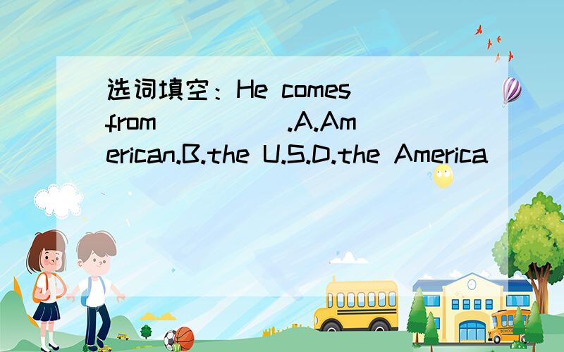 选词填空：He comes from_____.A.American.B.the U.S.D.the America