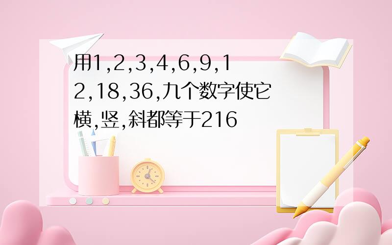 用1,2,3,4,6,9,12,18,36,九个数字使它横,竖,斜都等于216