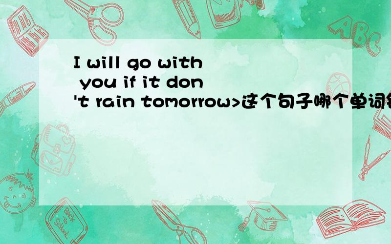 I will go with you if it don't rain tomorrow>这个句子哪个单词错了?