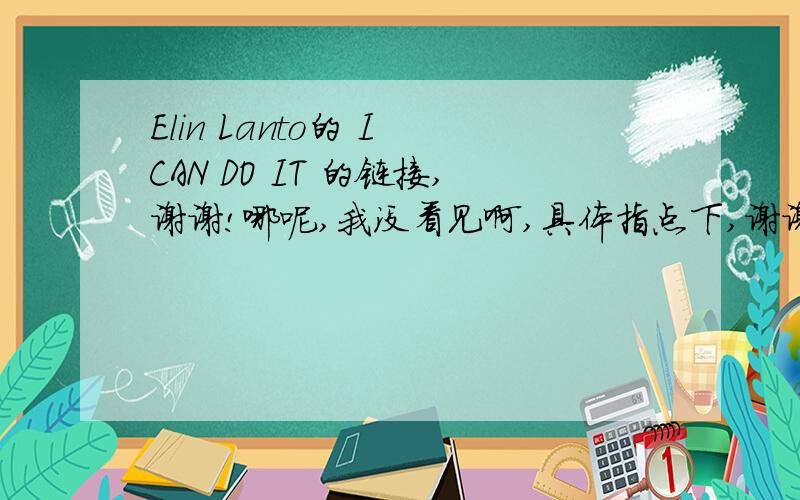 Elin Lanto的 I CAN DO IT 的链接,谢谢!哪呢,我没看见啊,具体指点下,谢谢啊?