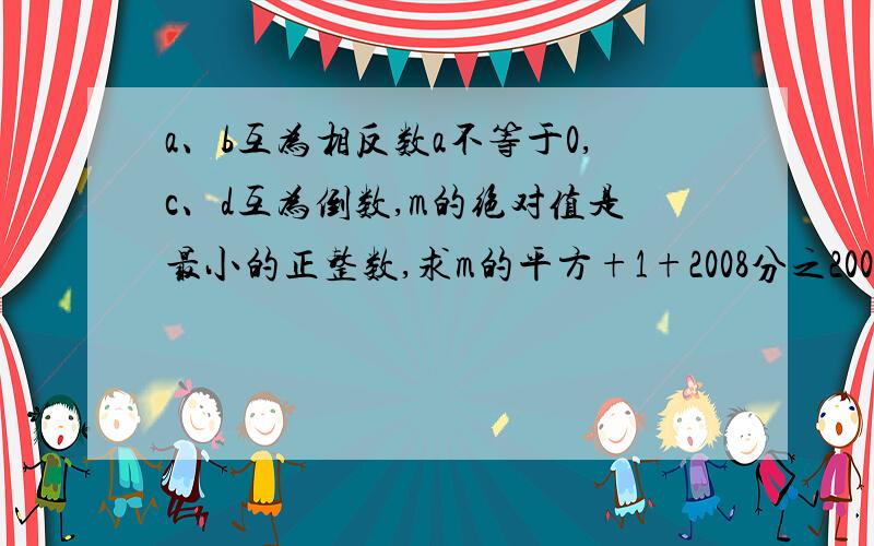 a、b互为相反数a不等于0,c、d互为倒数,m的绝对值是最小的正整数,求m的平方+1+2008分之2007（a+b）-cd 的值