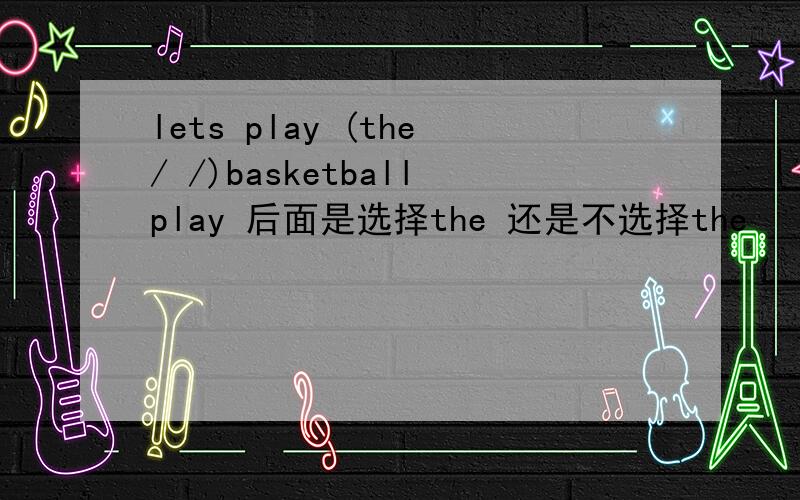 lets play (the/ /)basketballplay 后面是选择the 还是不选择the