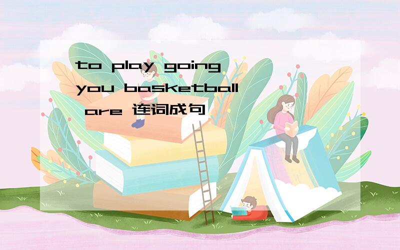 to play going you basketball are 连词成句