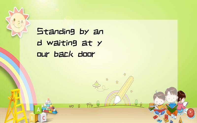 Standing by and waiting at your back door