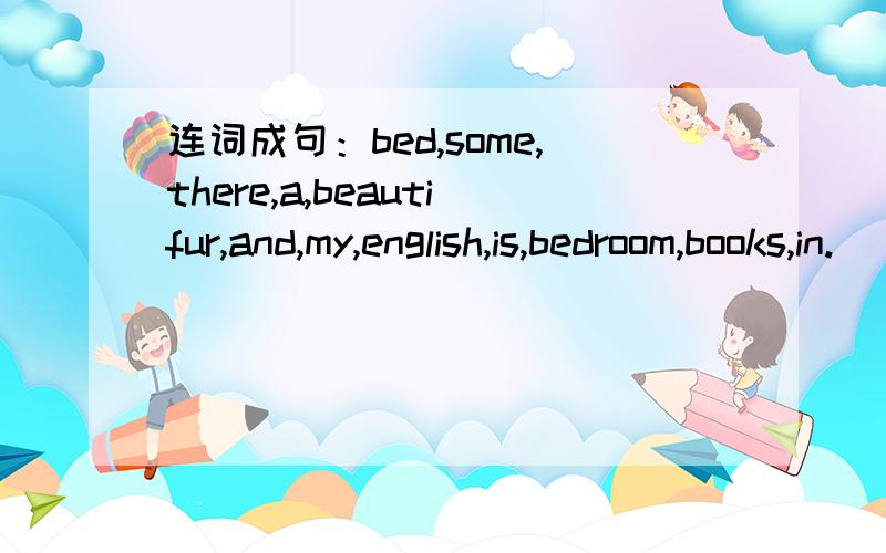 连词成句：bed,some,there,a,beautifur,and,my,english,is,bedroom,books,in.