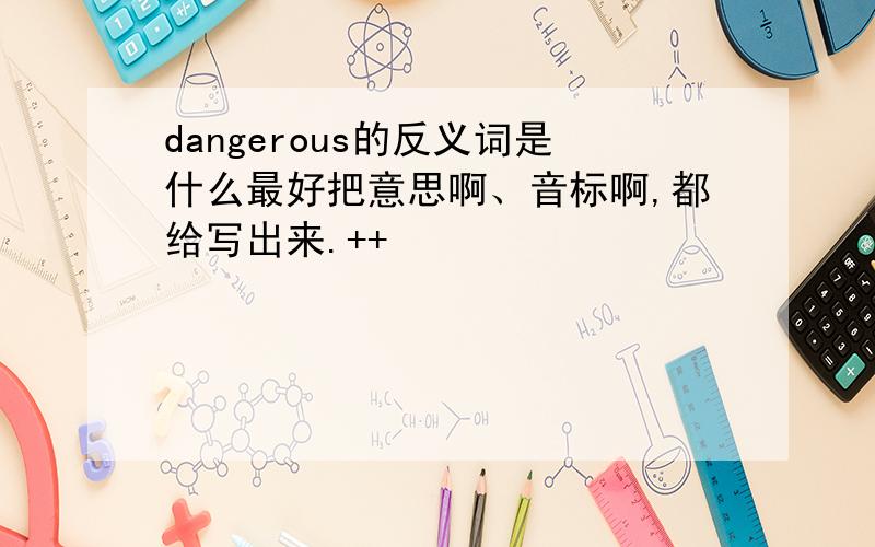 dangerous的反义词是什么最好把意思啊、音标啊,都给写出来.++