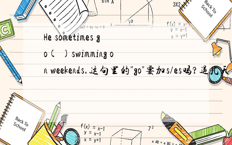 He sometimes go( )swimming on weekends,这句里的