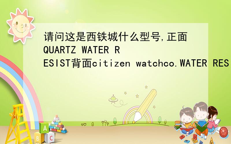 请问这是西铁城什么型号,正面QUARTZ WATER RESIST背面citizen watchco.WATER RESISTBASE METAL1012-S75128 CWS119696SN-0-S-5