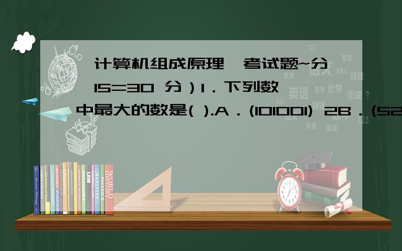 《计算机组成原理>考试题~分×15=30 分）1．下列数中最大的数是( ).A．(101001) 2B．(52)8C．(00111001) BCDD．(2C)162、16 位字长的定点数,采用 2 的补码形式表示时,所能表示的整数范围是( ).A .-215 +（215