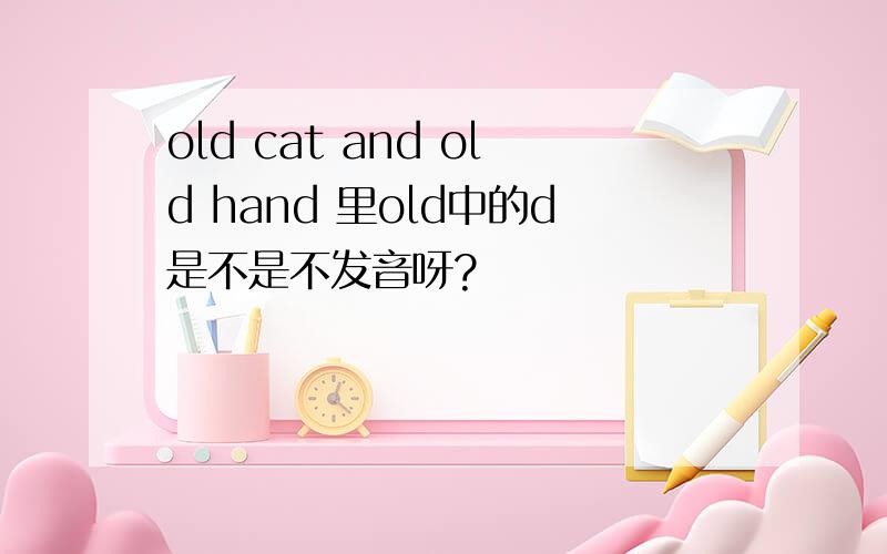 old cat and old hand 里old中的d是不是不发音呀?