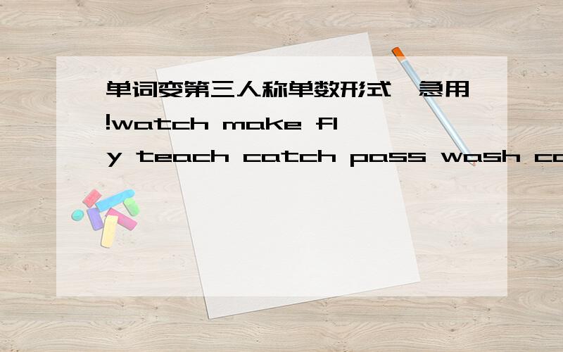 单词变第三人称单数形式,急用!watch make fly teach catch pass wash carry以上单词变第三人称单数形式,急用,