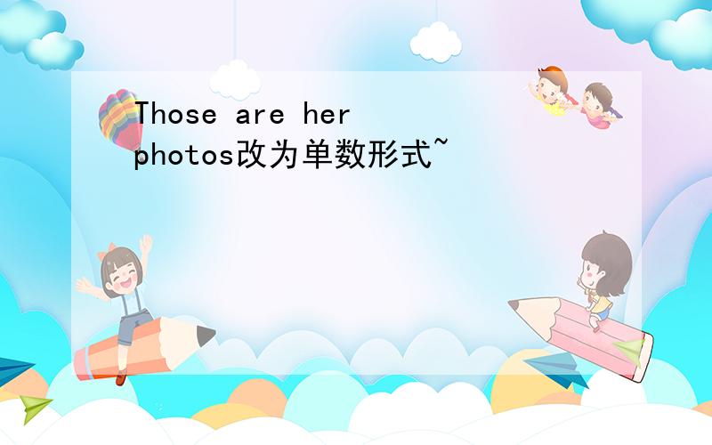 Those are her photos改为单数形式~