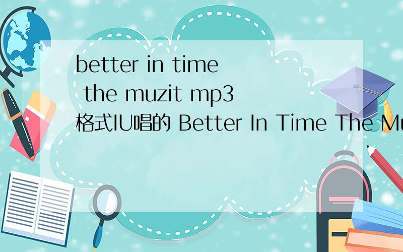 better in time the muzit mp3格式IU唱的 Better In Time The Muzit MP3 格式的.