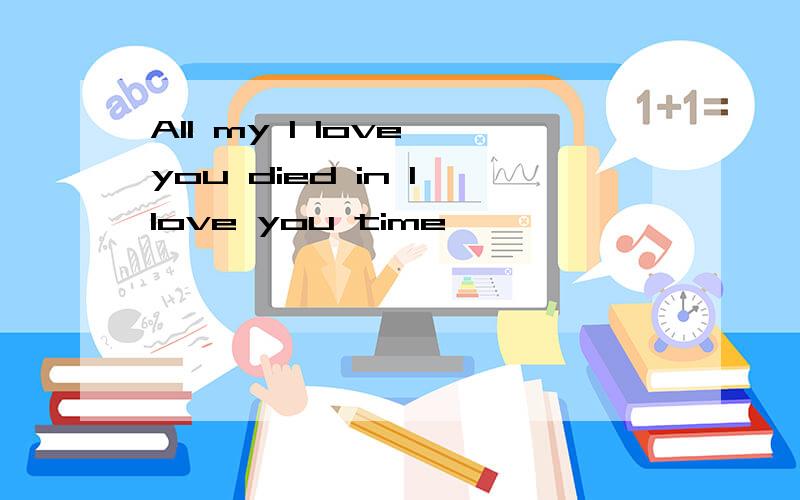 All my I love you died in I love you time