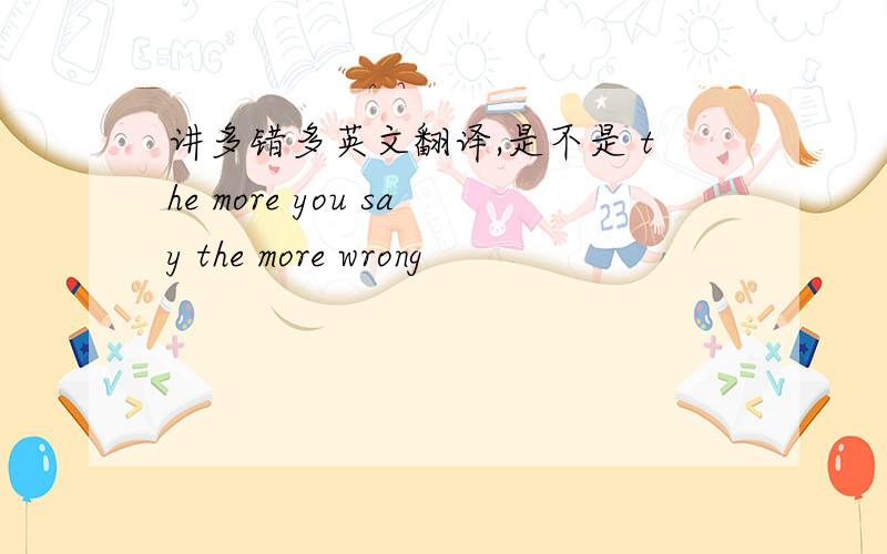 讲多错多英文翻译,是不是 the more you say the more wrong