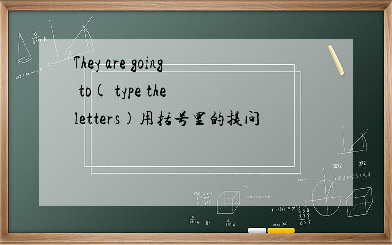 They are going to( type the letters)用括号里的提问