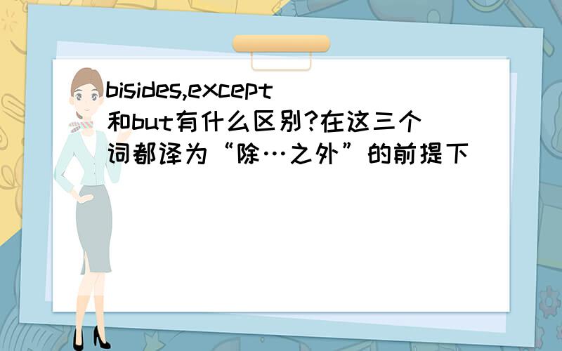 bisides,except和but有什么区别?在这三个词都译为“除…之外”的前提下