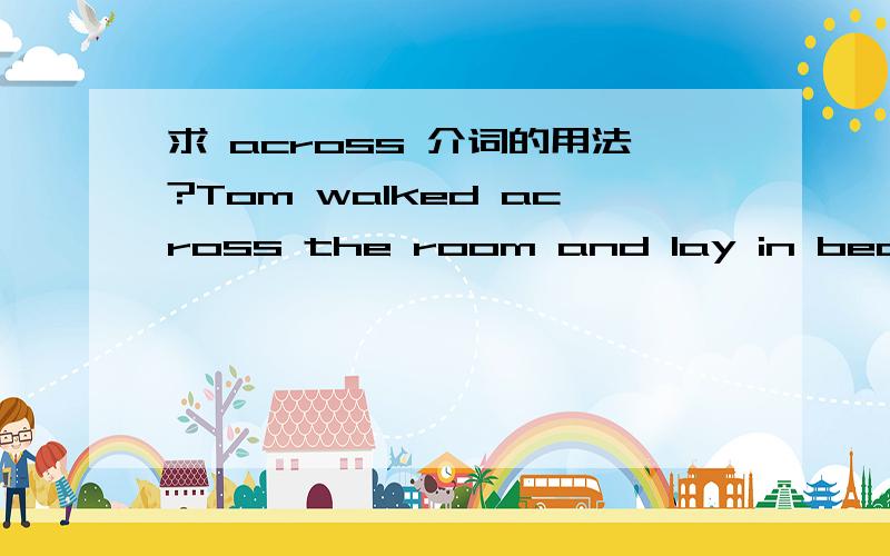 求 across 介词的用法?Tom walked across the room and lay in bed after he came home句中across 怎么用法呢?