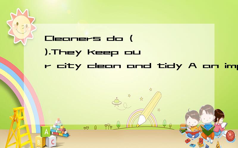 Cleaners do ( ).They keep our city clean and tidy A an important workB a important job C important work D important job