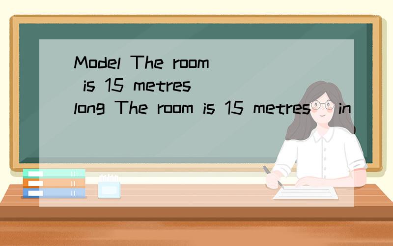 Model The room is 15 metres long The room is 15 metres (in) (length)1 The Eiffel Tower weighs about 700 tonsThe Eiffel Tower is about 700 tons( ) ( )2 He did not ask the teacher for help.He worked out the different problemHe worked out the different