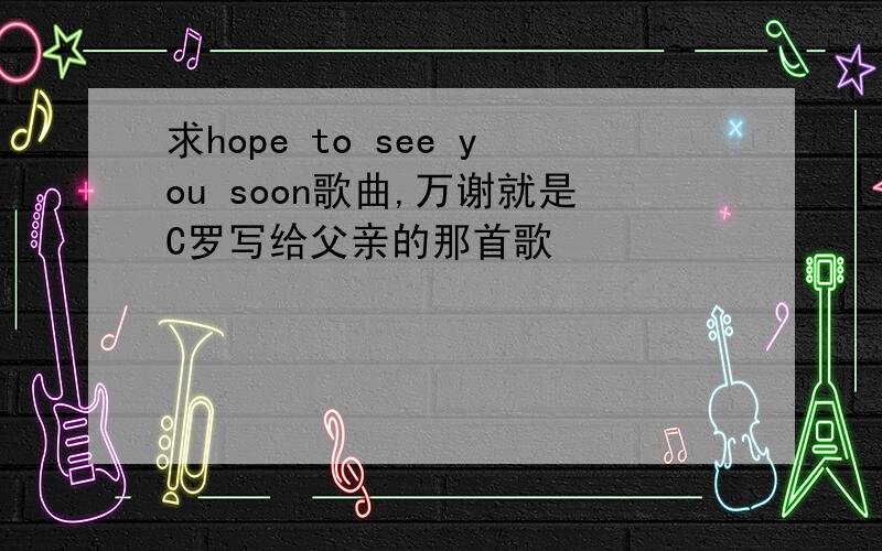 求hope to see you soon歌曲,万谢就是C罗写给父亲的那首歌