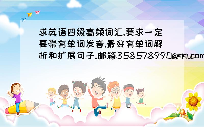 求英语四级高频词汇,要求一定要带有单词发音,最好有单词解析和扩展句子.邮箱358578990@qq.com