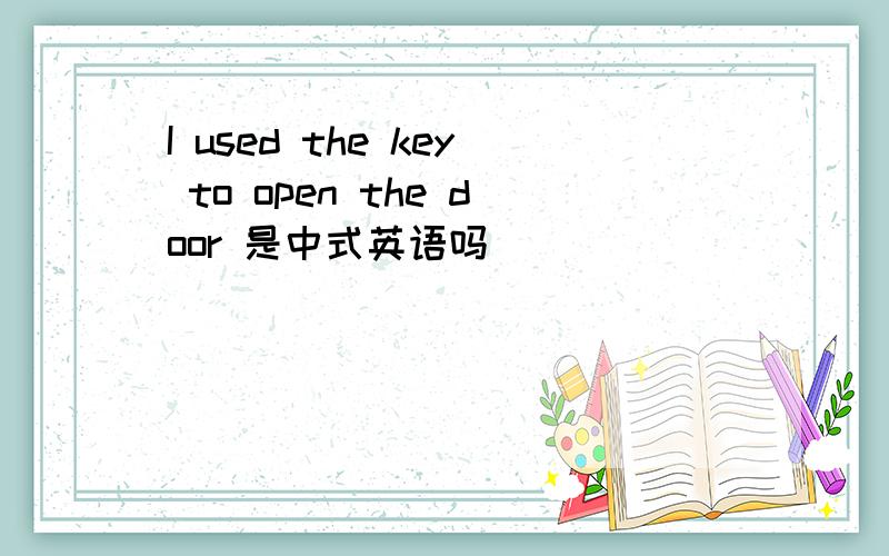 I used the key to open the door 是中式英语吗