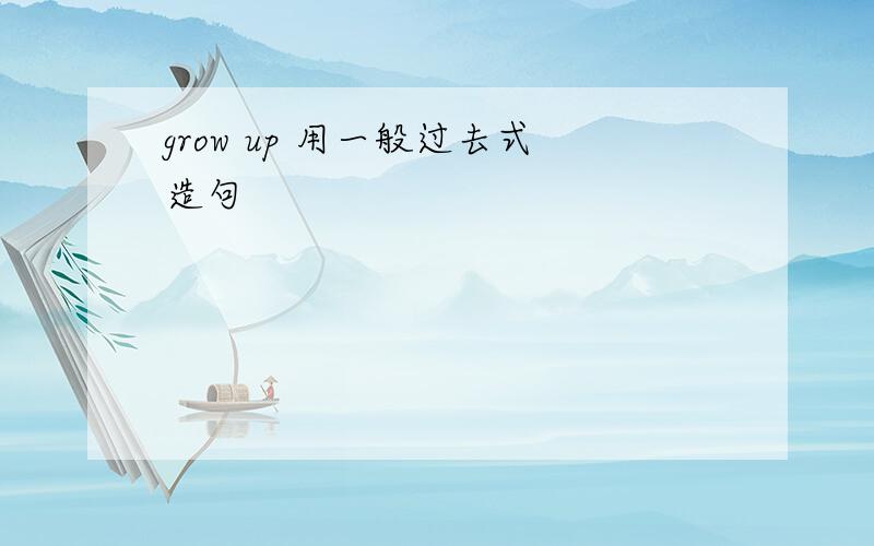 grow up 用一般过去式造句