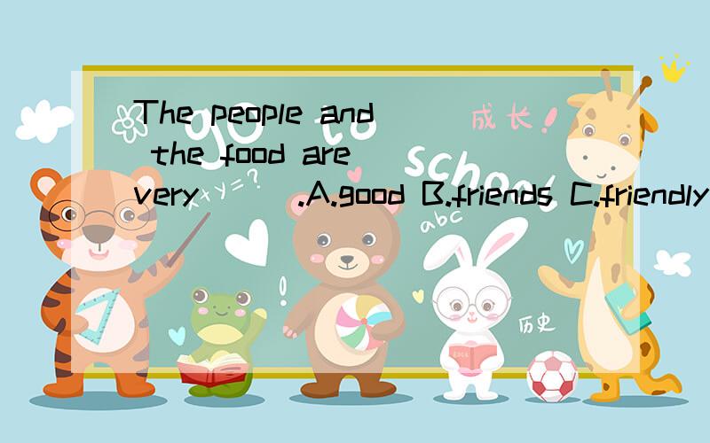The people and the food are very ( ).A.good B.friends C.friendly D.a lot of 具体分析A