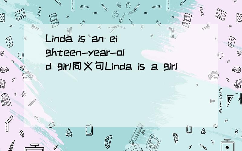 Linda is an eighteen-year-old girl同义句Linda is a girl_____ _____.